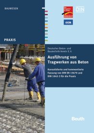 Preview  Beuth Praxis; Ausführung von Tragwerken aus Beton; Konsolidierte und kommentierte Fassung von DIN EN 13670 und DIN 1045-3 für die Praxis 8.11.2012